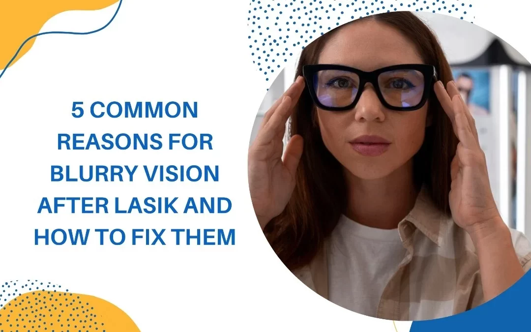 5 Common Reasons for Blurry Vision after LASIK and How to Fix Them 